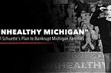 “Unhealthy Michigan” — Bill Schuette’s Plan to Bankrupt Michigan Families