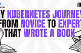 My Kubernetes Journey: From Novice to Expert that write a book without a Certification
