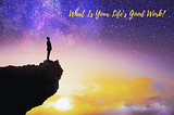 man standing on edge of cliff with purple and gold night sky. Words at top: What is your life’s good work?