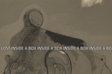Lost Inside a Box Inside a Box Inside a Box