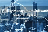 Facility Management Software: Benefits of Using One