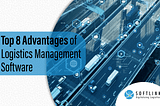 Top 8 Advantages of Logistics Management Software