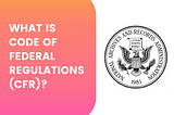 What is Code of Federal Regulations (CFR)?