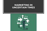 Marketing in Uncertain Times