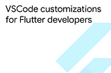 VSCode customizations for Flutter developers
