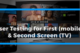 Setting up User Testing for First (mobile) & Second Screen (TV)