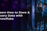 Learn How to Store & Query Data with Snowflake