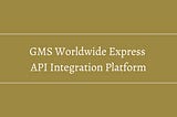 GMS Worldwide Express API Integration Platform