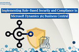 Implementing Role-Based Security and Compliance in Microsoft Dynamics 365 Business Central: A…