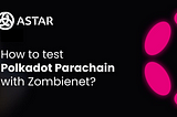 ZombieNet: configurando una red de prueba local entre Polkadot y Astar — Parte 1