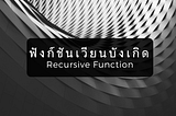 ฟังก์ชันเวียนบังเกิด (Recursive Function)