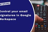 Key features to help you control email signatures on Google Workspace
