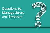 Questions to Manage Stress and Emotions