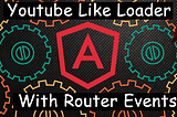 Youtube Page Loader with Angular 2+ Router Events