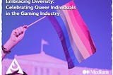 Embracing Diversity: Celebrating Queer Individuals in the Gaming Industry