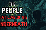 The PEOPLE that live in the UNDERNEATH