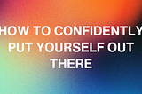 How to Confidently Put Yourself Out There