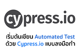 เริ่มต้นเขียน Automated Test ด้วย Cypress.io แบบลงมือทำ