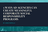 5 Ways Ad Agencies Can Create Meaningful Corporate Social Responsibility Programs