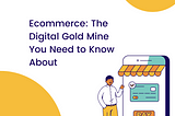 Ecommerce: The Digital Gold Mine You Need to Know About