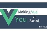 Making VUE a Part of YOU - Directives