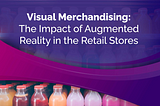 Visual Merchandising: The Impact of Augmented Reality in the Retail Stores