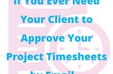 If You Ever Need Your Client to Approve Your Project Timesheets by Email