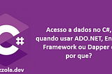 Acesso a dados no C#, quando usar ADO.NET, Entity Framework ou Dapper e por que?