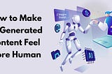 Unlocking the Secrets: How to Make AI-Generated Content Feel More Human