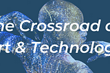 The Crossroad of Art & Technology