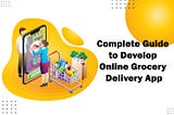 Complete Guide to Develop Online Grocery Delivery App in 2021
