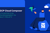 Utilisation d’un environnement Cloud Composer en multi-projets