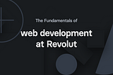 The fundamentals of web development at Revolut