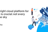 Choosing the right cloud platform for your business is crucial: not every cloud fits in the sky!