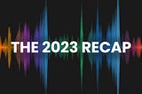 THE 2023 RECAP is here!