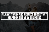 Always Thank and Respect Those that Helped in the Very Beginning