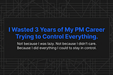I Wasted 3 Years of My PM Career Trying to Control Everything