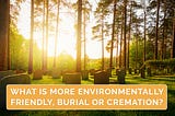 What is more environmentally friendly burial or cremation?