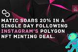 MATIC Soars 20% in a Single Day Following Instagram’s Polygon NFT Minting Deal.