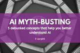 5 Busted Myths that Help You Better Understand AI