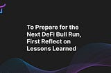 To Prepare for the Next DeFi Bull Run, First Reflect on Lessons Learned