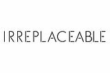 ‘You’re irreplaceable’ has two meanings…