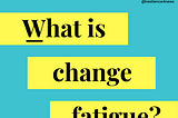 What is change fatigue?