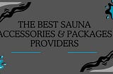 What Are The Best Sauna Accessories & Packages Providers Online