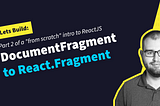Lets build: part 2 of a “from scratch intro to ReactJS, DocumentFragment to React.Fragment