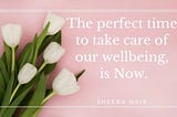 The perfect time to take care of our wellbeing, is Now.