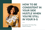 How To Be Consistent In Your Side Hustle When You’re Still In Your 9–5