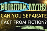 Nutrition Myths: Can You Separate Fact from Fiction?