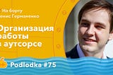 Podlodka #75 —Организация работы в аутсорсе