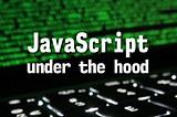 JavaScript: Under the Hood